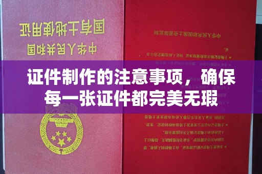远安证件制作的注意事项，确保每一张证件都完美无瑕