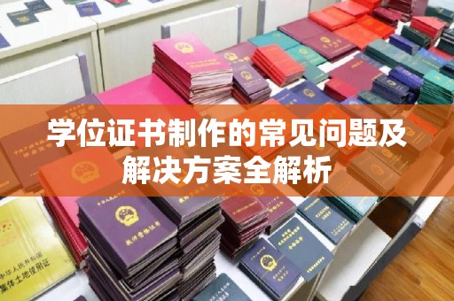远安学位证书制作的常见问题及解决方案全解析