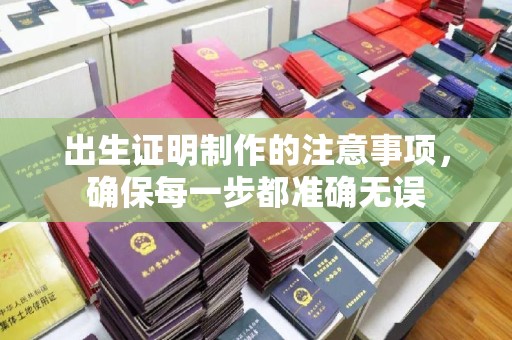远安出生证明制作的注意事项，确保每一步都准确无误