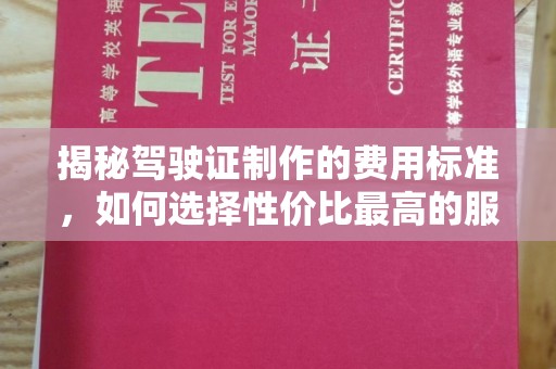 远安揭秘驾驶证制作的费用标准，如何选择性价比最高的服务？