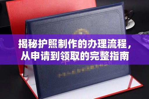 远安揭秘护照制作的办理流程，从申请到领取的完整指南