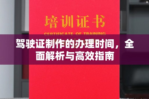 远安驾驶证制作的办理时间，全面解析与高效指南