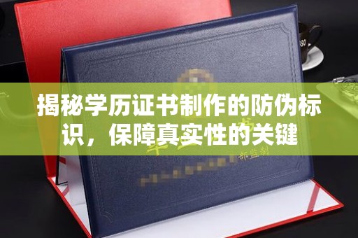 远安揭秘学历证书制作的防伪标识，保障真实性的关键