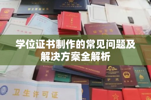 远安学位证书制作的常见问题及解决方案全解析
