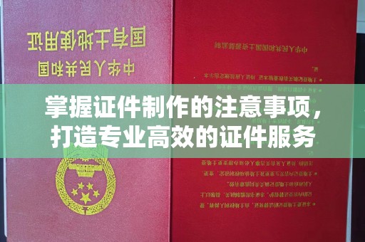 远安掌握证件制作的注意事项，打造专业高效的证件服务