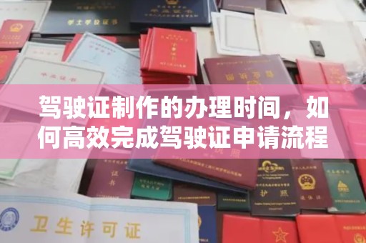 远安驾驶证制作的办理时间，如何高效完成驾驶证申请流程