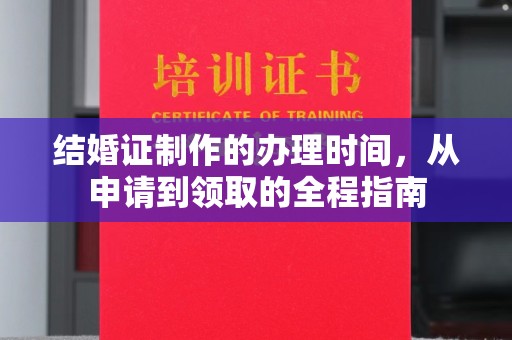 远安结婚证制作的办理时间，从申请到领取的全程指南