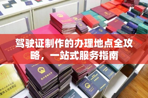 远安驾驶证制作的办理地点全攻略，一站式服务指南