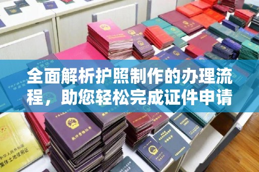 远安全面解析护照制作的办理流程，助您轻松完成证件申请