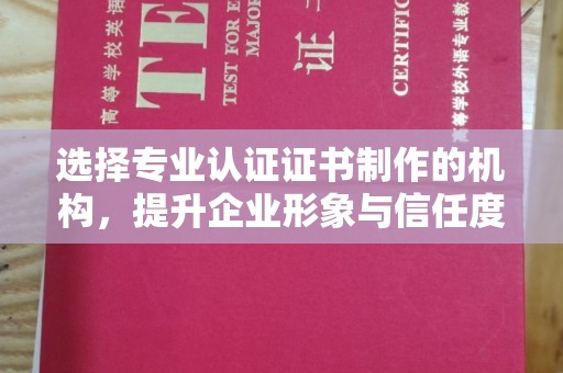 远安选择专业认证证书制作的机构，提升企业形象与信任度