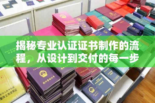 远安揭秘专业认证证书制作的流程，从设计到交付的每一步