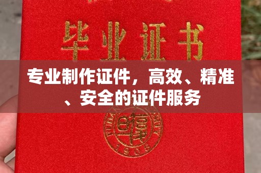 远安专业制作证件，高效、精准、安全的证件服务
