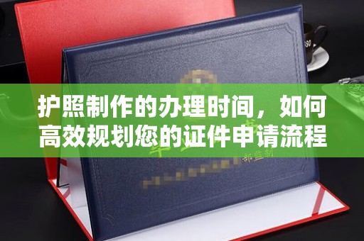 远安护照制作的办理时间，如何高效规划您的证件申请流程