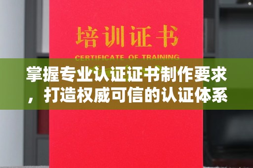 远安掌握专业认证证书制作要求，打造权威可信的认证体系