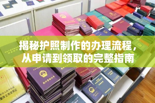 远安揭秘护照制作的办理流程，从申请到领取的完整指南