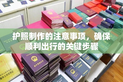 远安护照制作的注意事项，确保顺利出行的关键步骤