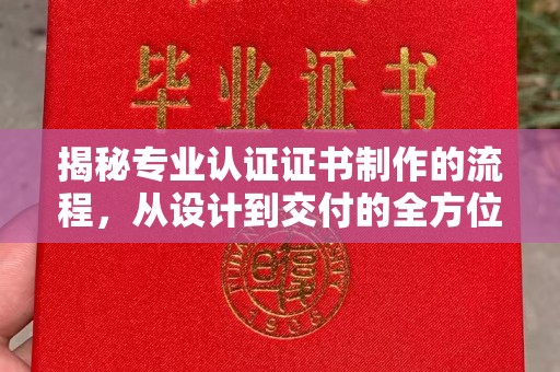 远安揭秘专业认证证书制作的流程，从设计到交付的全方位解析