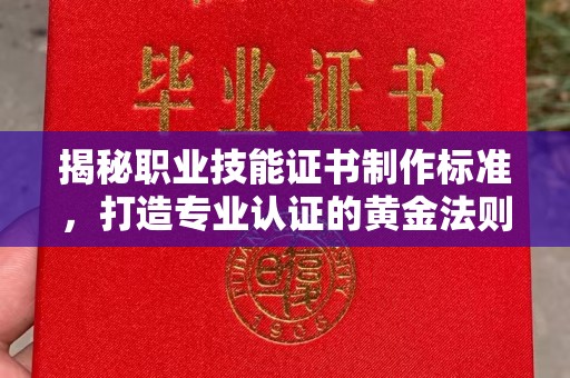 远安揭秘职业技能证书制作标准，打造专业认证的黄金法则