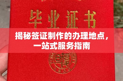 远安揭秘签证制作的办理地点，一站式服务指南