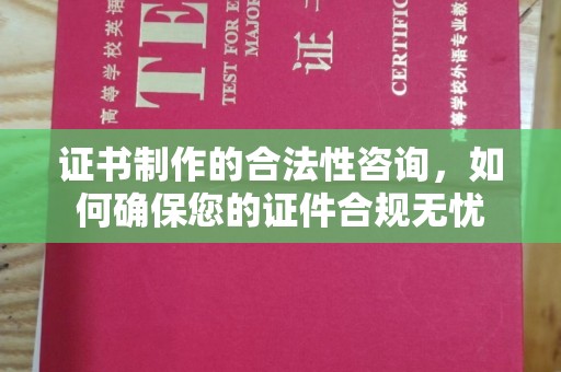 远安证书制作的合法性咨询，如何确保您的证件合规无忧