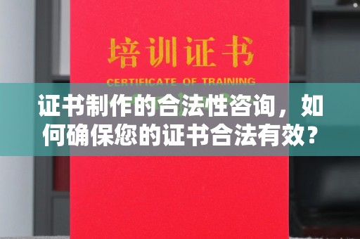 远安证书制作的合法性咨询，如何确保您的证书合法有效？