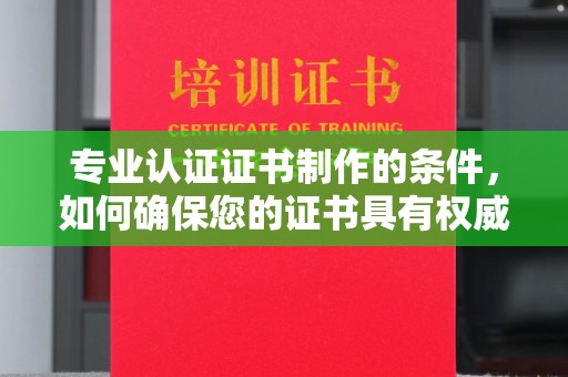 远安专业认证证书制作的条件，如何确保您的证书具有权威性和可信度