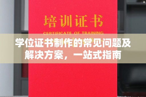 远安学位证书制作的常见问题及解决方案，一站式指南
